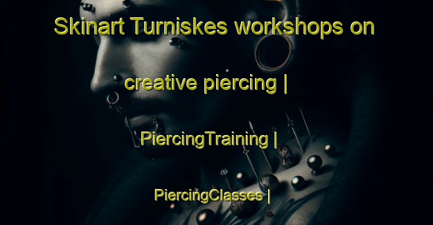Skinart Turniskes workshops on creative piercing | PiercingTraining | PiercingClasses | SkinartTraining-Lithuania